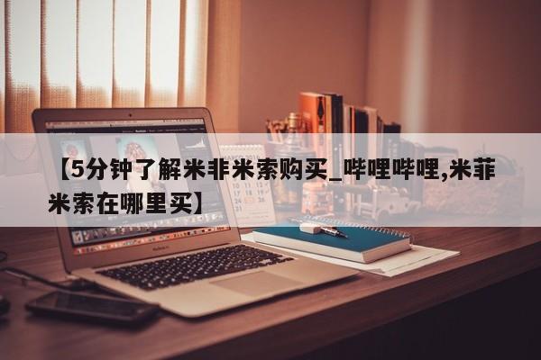 米非司酮私人微信号【5分钟了解米非米索购买_哔哩哔哩,米菲米索在哪里买】