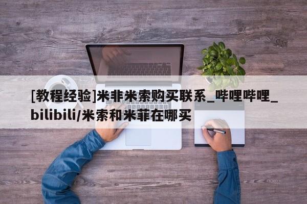 米非米索购买联系[教程经验]米非米索购买联系_哔哩哔哩_bilibili/米索和米菲在哪买