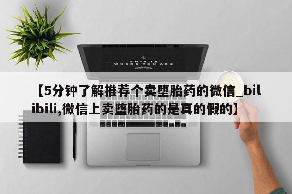 米非米索购买链接联系微信【5分钟了解推荐个卖堕胎药的微信_bilibili,微信上卖堕胎药的是真的假的】