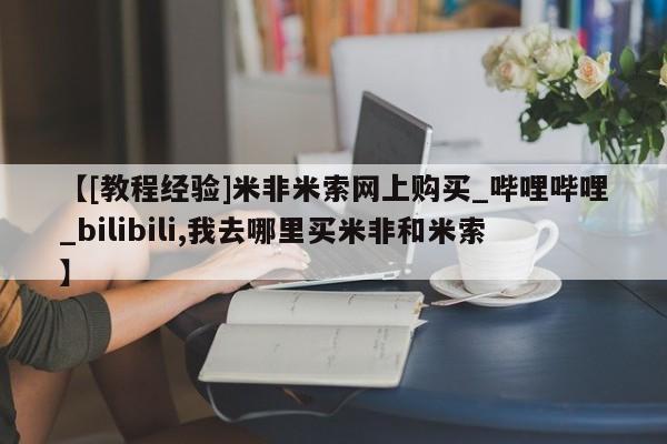 米非米索购买链接联系微信【[教程经验]米非米索网上购买_哔哩哔哩_bilibili,我去哪里买米非和米索】
