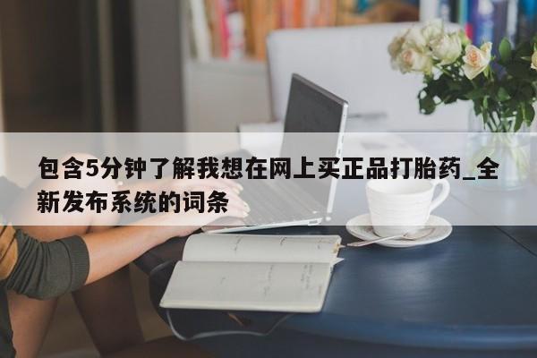 米非米索包含5分钟了解我想在网上买正品打胎药_全新发布系统的词条
