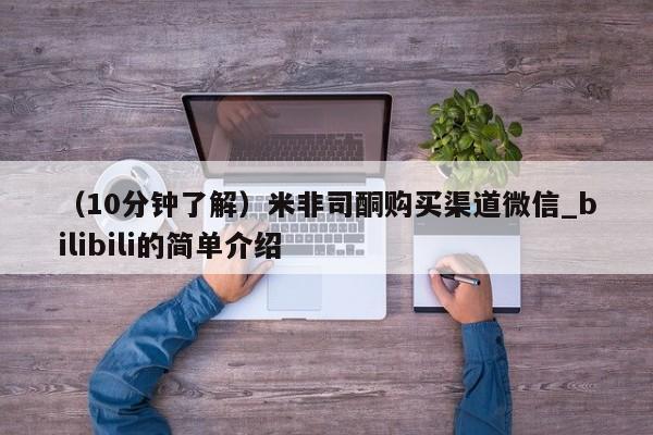米非米索购买链接联系微信（10分钟了解）米非司酮购买渠道微信_bilibili的简单介绍