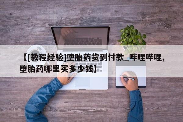 米非米索购买方式【[教程经验]堕胎药货到付款_哔哩哔哩,堕胎药哪里买多少钱】