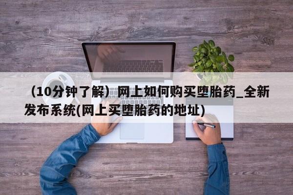 米非司酮私人微信号（10分钟了解）网上如何购买堕胎药_全新发布系统(网上买堕胎药的地址)