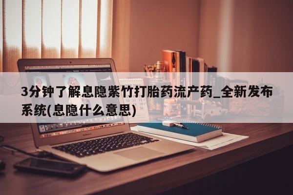 米非米索购买方式3分钟了解息隐紫竹打胎药流产药_全新发布系统(息隐什么意思)