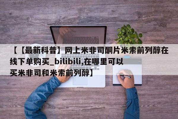 米非米索购买联系【【最新科普】网上米非司酮片米索前列醇在线下单购买_bilibili,在哪里可以买米非司和米索前列醇】