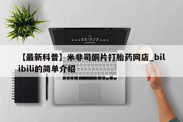米非米索购买链接联系微信【最新科普】米非司酮片打胎药网店_bilibili的简单介绍