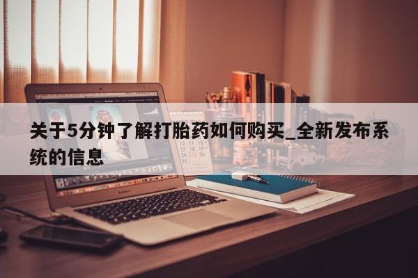 米非米索购买联系关于5分钟了解打胎药如何购买_全新发布系统的信息