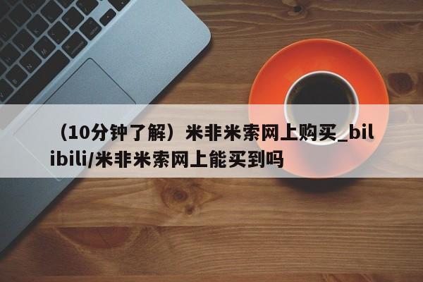 米非司酮私人微信号（10分钟了解）米非米索网上购买_bilibili/米非米索网上能买到吗