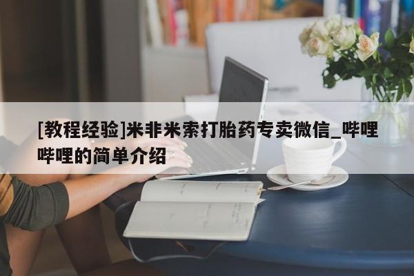 米非米索购买链接联系微信[教程经验]米非米索打胎药专卖微信_哔哩哔哩的简单介绍