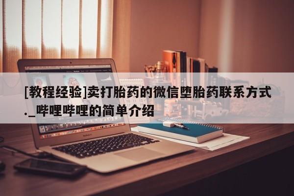 米非米索购买联系方式[教程经验]卖打胎药的微信堕胎药联系方式._哔哩哔哩的简单介绍