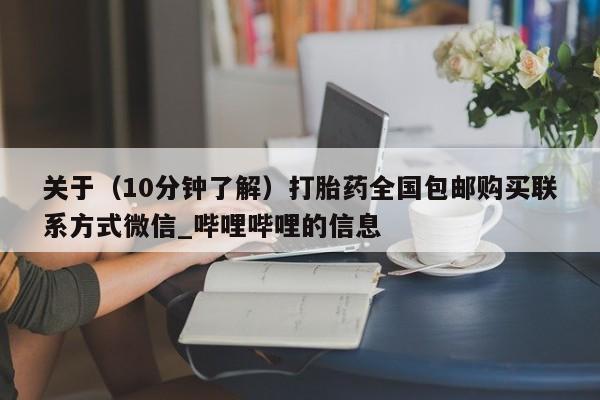 米非司酮私人微信号关于（10分钟了解）打胎药全国包邮购买联系方式微信_哔哩哔哩的信息