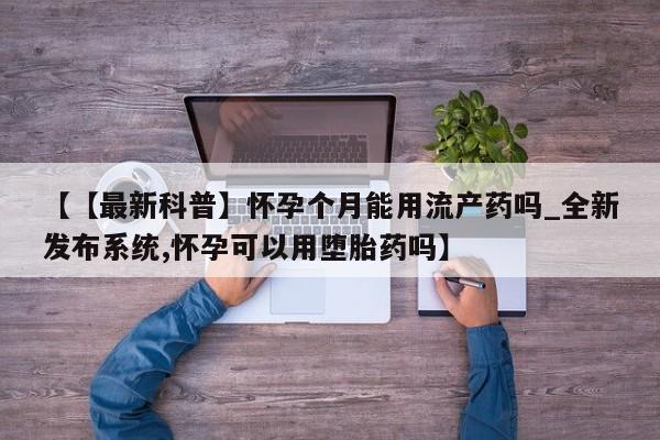 米非米索【【最新科普】怀孕个月能用流产药吗_全新发布系统,怀孕可以用堕胎药吗】