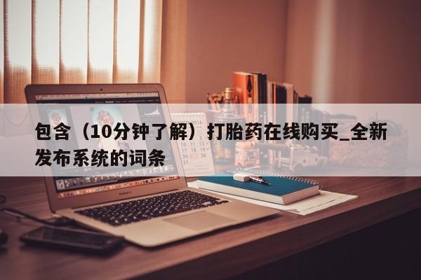 米非米索购买链接联系微信包含（10分钟了解）打胎药在线购买_全新发布系统的词条