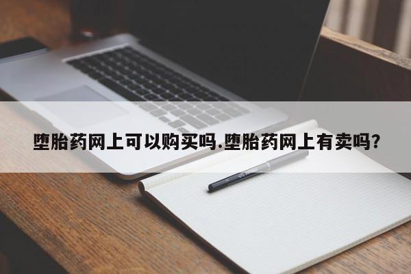 米非米索购买联系堕胎药网上可以购买吗.堕胎药网上有卖吗？
