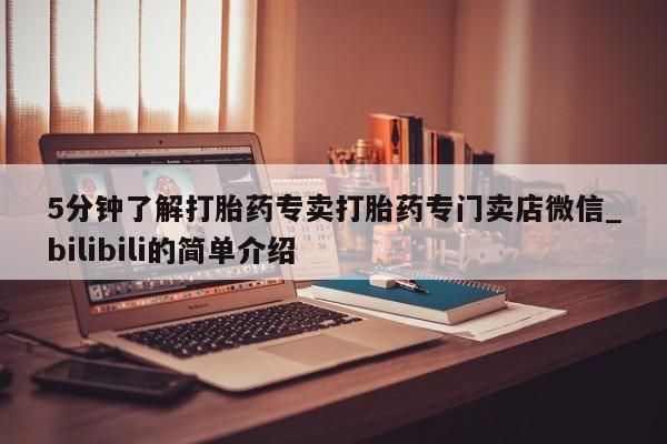 米非米索购买联系方式5分钟了解打胎药专卖打胎药专门卖店微信_bilibili的简单介绍