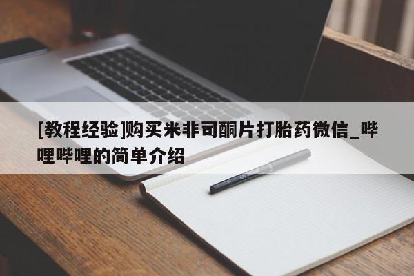 米非米索购买联系方式[教程经验]购买米非司酮片打胎药微信_哔哩哔哩的简单介绍