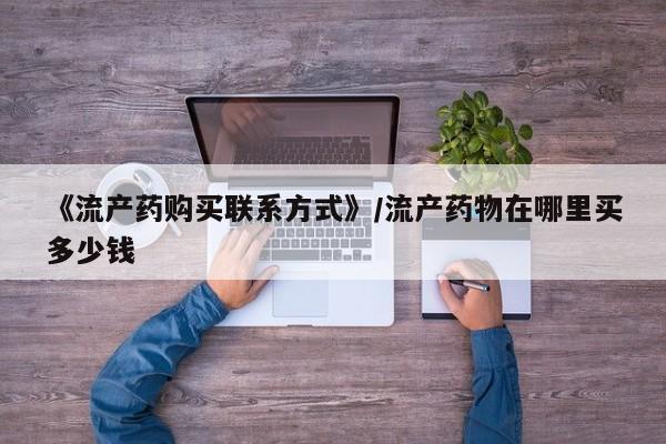 米非司酮私人微信号《流产药购买联系方式》/流产药物在哪里买多少钱
