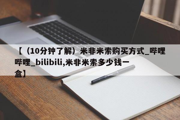米非米索购买联系方式【（10分钟了解）米非米索购买方式_哔哩哔哩_bilibili,米非米索多少钱一盒】