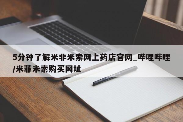米非米索购买链接联系微信5分钟了解米非米索网上药店官网_哔哩哔哩/米菲米索购买网址