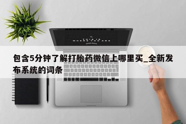 米非米索购买联系方式包含5分钟了解打胎药微信上哪里买_全新发布系统的词条