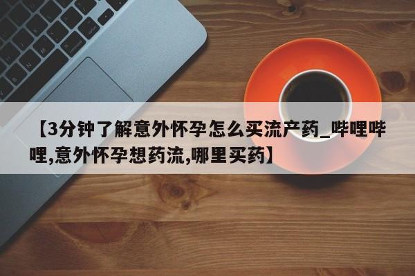 米非司酮私人微信号【3分钟了解意外怀孕怎么买流产药_哔哩哔哩,意外怀孕想药流,哪里买药】