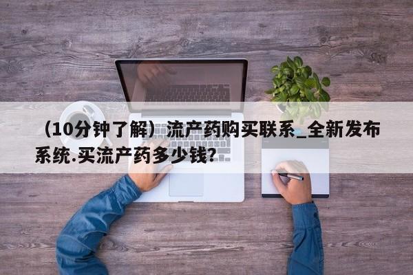 米非司酮私人微信号（10分钟了解）流产药购买联系_全新发布系统.买流产药多少钱？