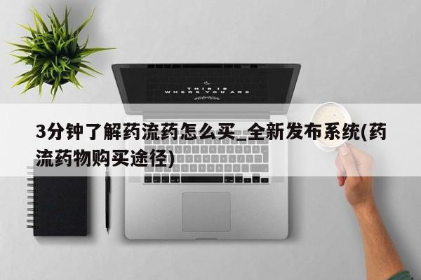米非米索购买微信3分钟了解药流药怎么买_全新发布系统(药流药物购买途径)