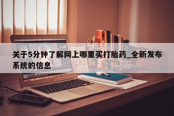 米非米索关于5分钟了解网上哪里买打胎药_全新发布系统的信息