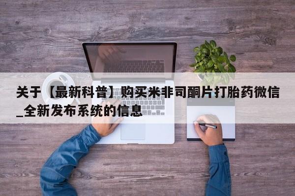 米非米索购买联系方式关于【最新科普】购买米非司酮片打胎药微信_全新发布系统的信息