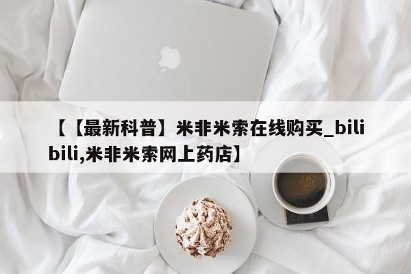 米非司酮私人微信号【【最新科普】米非米索在线购买_bilibili,米非米索网上药店】