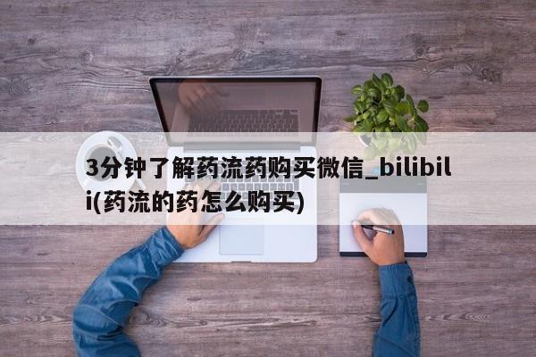 米非米索购买微信3分钟了解药流药购买微信_bilibili(药流的药怎么购买)