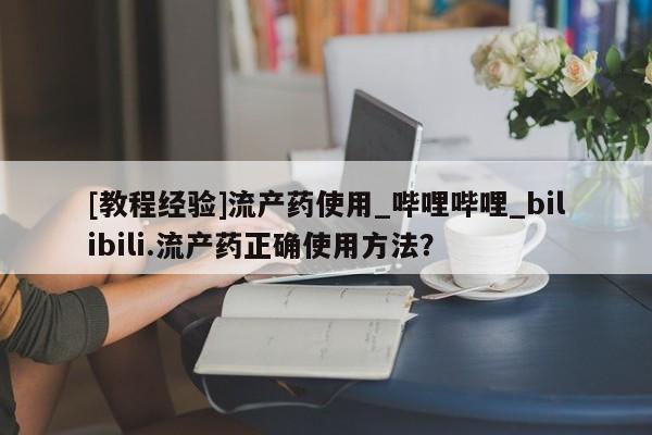 米非米索购买链接联系微信[教程经验]流产药使用_哔哩哔哩_bilibili.流产药正确使用方法？