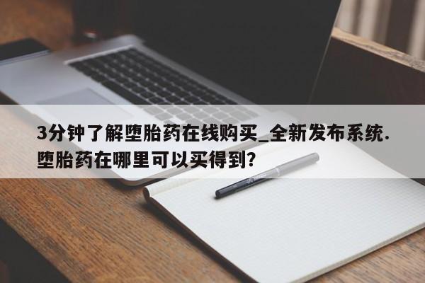 米非米索购买链接联系微信3分钟了解堕胎药在线购买_全新发布系统.堕胎药在哪里可以买得到？