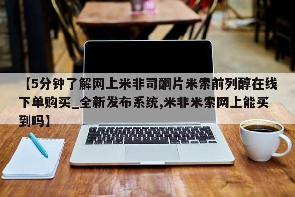 网上米非司酮打胎药官网【5分钟了解网上米非司酮片米索前列醇在线下单购买_全新发布系统,米非米索网上能买到吗】