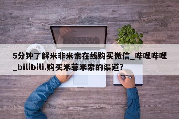 米非米索购买链接联系微信5分钟了解米非米索在线购买微信_哔哩哔哩_bilibili.购买米菲米索的渠道？