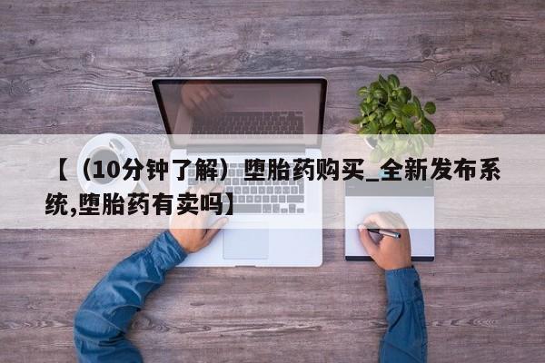 米非米索购买联系【（10分钟了解）堕胎药购买_全新发布系统,堕胎药有卖吗】