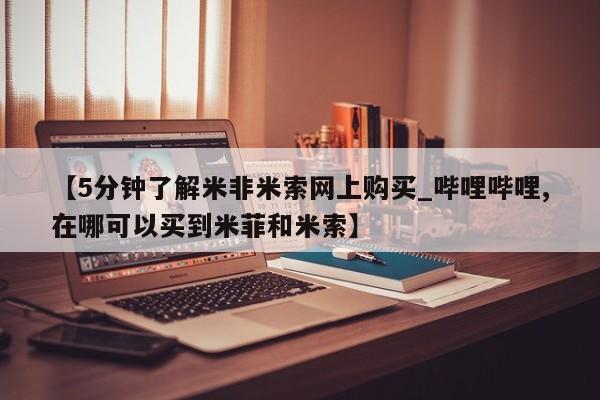 米非米索购买方式【5分钟了解米非米索网上购买_哔哩哔哩,在哪可以买到米菲和米索】
