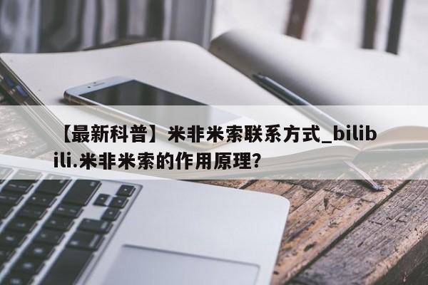 米非米索购买联系方式【最新科普】米非米索联系方式_bilibili.米非米索的作用原理？
