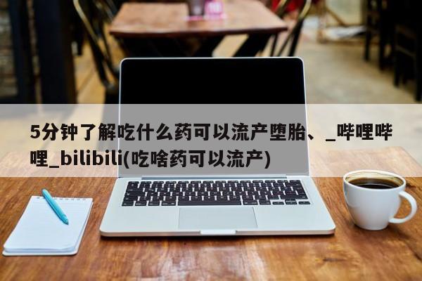 米非司酮私人微信号5分钟了解吃什么药可以流产堕胎、_哔哩哔哩_bilibili(吃啥药可以流产)