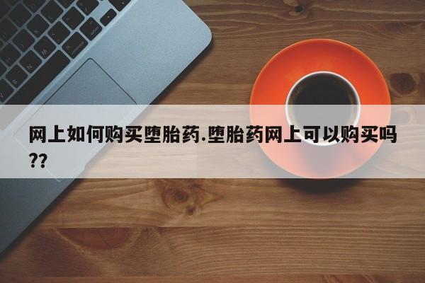 网上米非司酮打胎药官网网上如何购买堕胎药.堕胎药网上可以购买吗?？