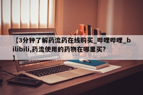 米非米索购买微信【3分钟了解药流药在线购买_哔哩哔哩_bilibili,药流使用的药物在哪里买?】