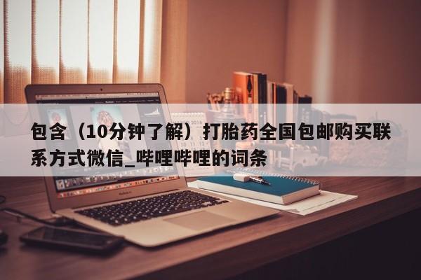 米非司酮私人微信号包含（10分钟了解）打胎药全国包邮购买联系方式微信_哔哩哔哩的词条