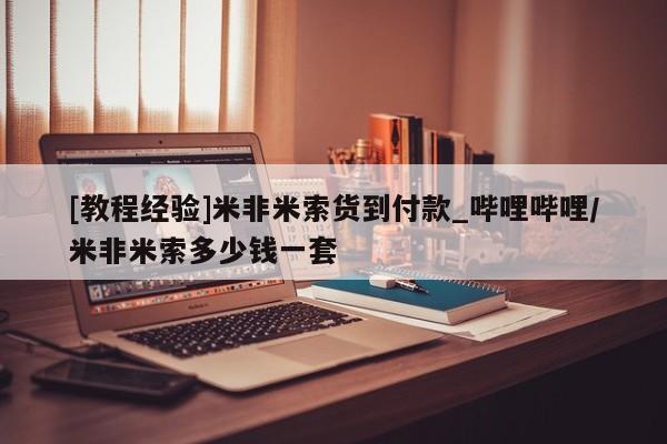 米非米索购买方式[教程经验]米非米索货到付款_哔哩哔哩/米非米索多少钱一套