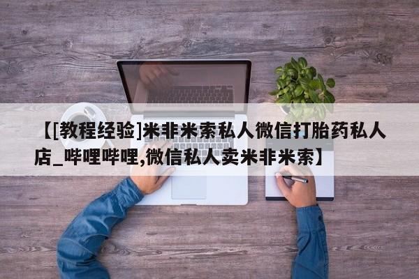 米非米索【[教程经验]米非米索私人微信打胎药私人店_哔哩哔哩,微信私人卖米非米索】