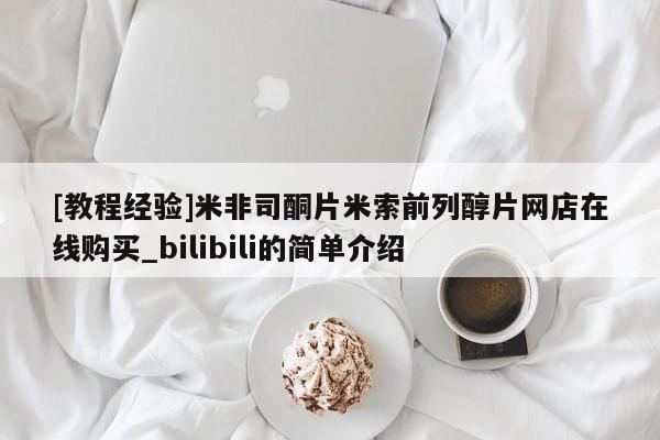 米非米索购买联系方式[教程经验]米非司酮片米索前列醇片网店在线购买_bilibili的简单介绍