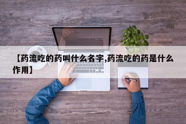 米非米索购买微信【药流吃的药叫什么名字,药流吃的药是什么作用】