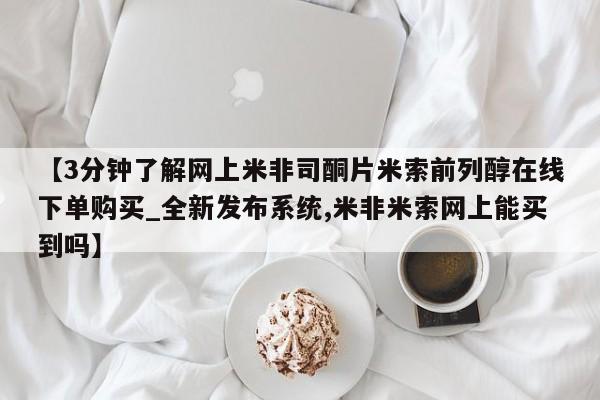 米非米索【3分钟了解网上米非司酮片米索前列醇在线下单购买_全新发布系统,米非米索网上能买到吗】
