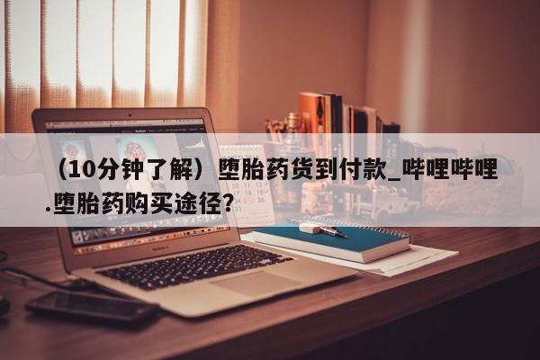 米非米索购买链接联系微信（10分钟了解）堕胎药货到付款_哔哩哔哩.堕胎药购买途径？
