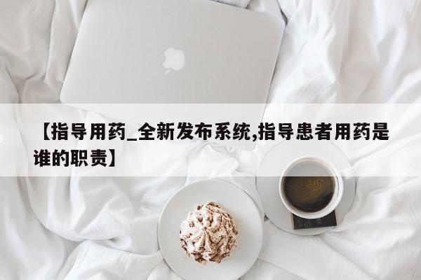 米非司酮打胎药官网【指导用药_全新发布系统,指导患者用药是谁的职责】